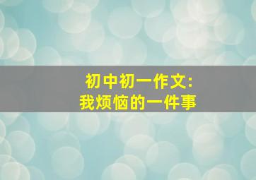 初中初一作文:我烦恼的一件事