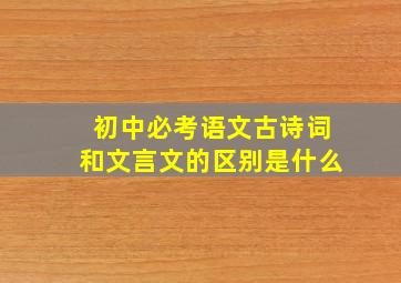 初中必考语文古诗词和文言文的区别是什么