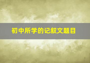 初中所学的记叙文题目