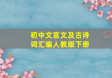 初中文言文及古诗词汇编人教版下册