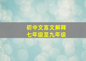 初中文言文解释七年级至九年级