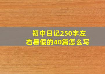 初中日记250字左右暑假的40篇怎么写