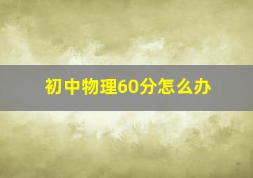 初中物理60分怎么办