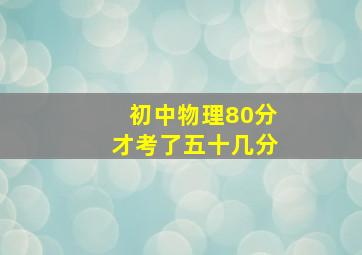 初中物理80分才考了五十几分