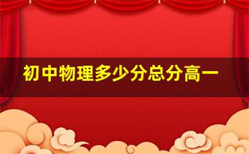 初中物理多少分总分高一