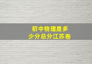 初中物理是多少分总分江苏卷