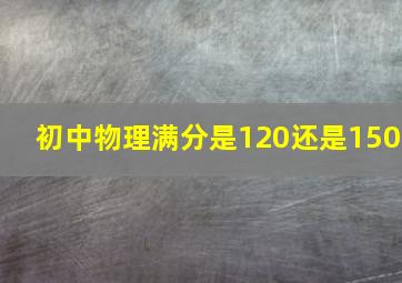 初中物理满分是120还是150