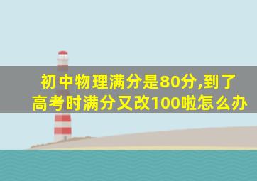 初中物理满分是80分,到了高考时满分又改100啦怎么办