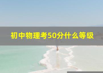 初中物理考50分什么等级