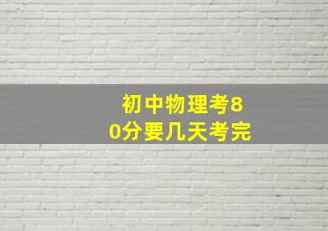 初中物理考80分要几天考完