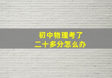 初中物理考了二十多分怎么办