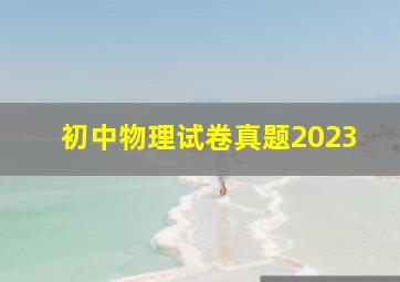 初中物理试卷真题2023