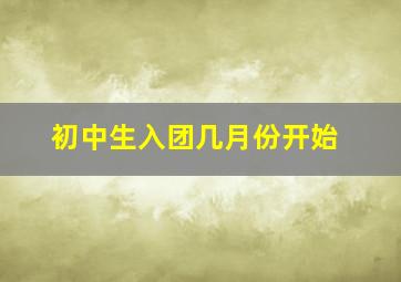 初中生入团几月份开始