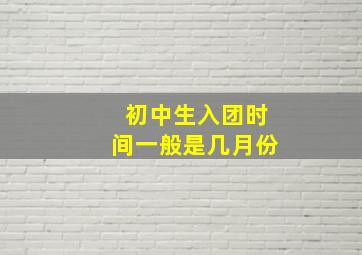 初中生入团时间一般是几月份