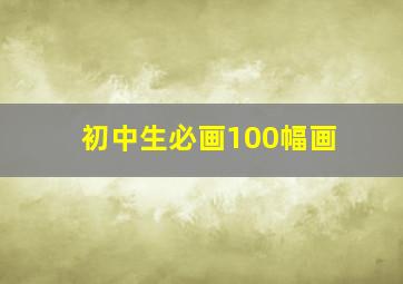 初中生必画100幅画