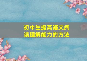 初中生提高语文阅读理解能力的方法