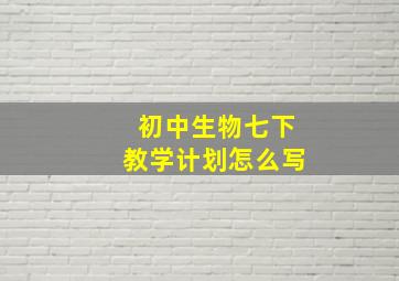 初中生物七下教学计划怎么写