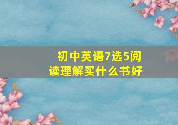 初中英语7选5阅读理解买什么书好