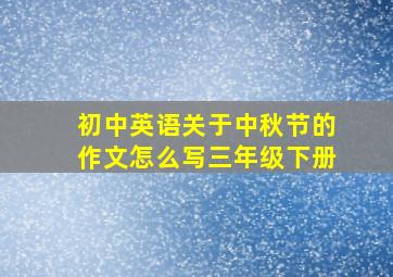 初中英语关于中秋节的作文怎么写三年级下册