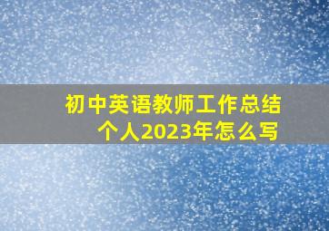 初中英语教师工作总结个人2023年怎么写