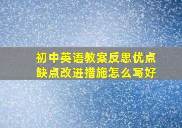 初中英语教案反思优点缺点改进措施怎么写好