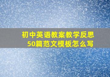 初中英语教案教学反思50篇范文模板怎么写