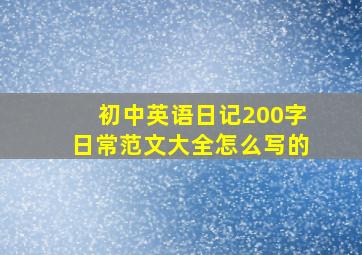 初中英语日记200字日常范文大全怎么写的