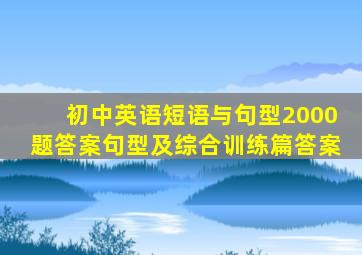 初中英语短语与句型2000题答案句型及综合训练篇答案