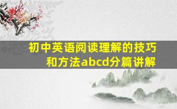 初中英语阅读理解的技巧和方法abcd分篇讲解