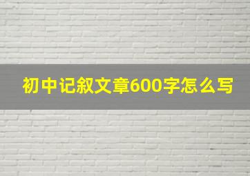 初中记叙文章600字怎么写