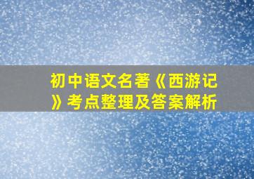 初中语文名著《西游记》考点整理及答案解析