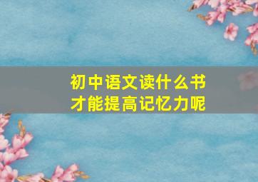 初中语文读什么书才能提高记忆力呢