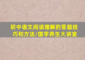 初中语文阅读理解的答题技巧和方法/国学养生大讲堂