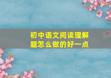 初中语文阅读理解题怎么做的好一点