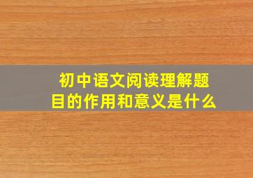 初中语文阅读理解题目的作用和意义是什么