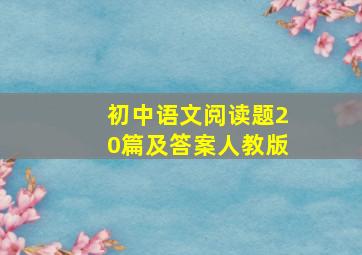 初中语文阅读题20篇及答案人教版