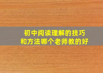 初中阅读理解的技巧和方法哪个老师教的好