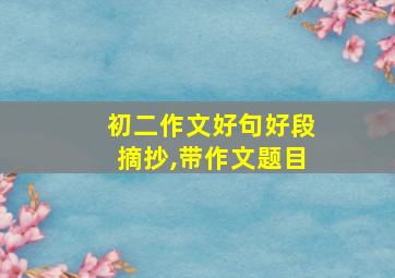 初二作文好句好段摘抄,带作文题目