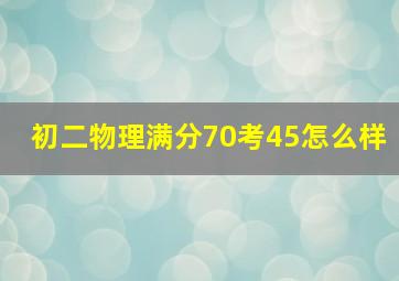 初二物理满分70考45怎么样