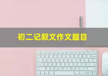 初二记叙文作文题目