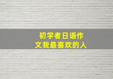 初学者日语作文我最喜欢的人