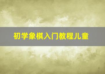 初学象棋入门教程儿童