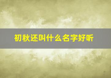 初秋还叫什么名字好听