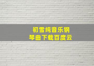 初雪纯音乐钢琴曲下载百度云