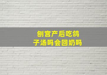 刨宫产后吃鸽子汤吗会回奶吗