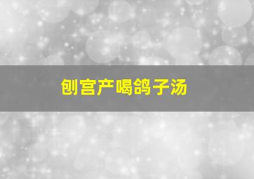 刨宫产喝鸽子汤