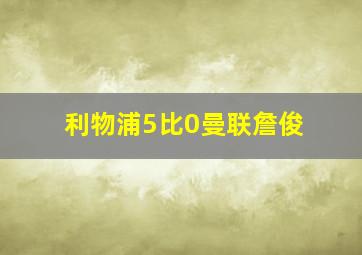 利物浦5比0曼联詹俊