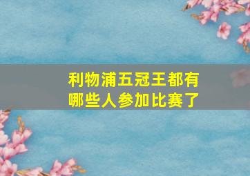 利物浦五冠王都有哪些人参加比赛了