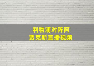 利物浦对阵阿贾克斯直播视频