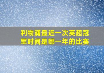 利物浦最近一次英超冠军时间是哪一年的比赛